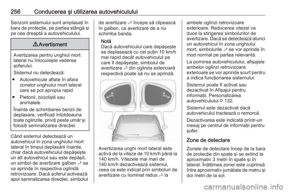 OPEL ZAFIRA C 2018 Manual de utilizare (in Romanian) 256Conducerea şi utilizarea autovehicululuiSenzorii sistemului sunt amplasaţi înbara de protecţie, pe partea stângă şi
pe cea dreaptă a autovehiculului.9 Avertisment
Avertizarea pentru unghiul OPEL ZAFIRA C 2018 Manual de utilizare (in Romanian) 256Conducerea şi utilizarea autovehicululuiSenzorii sistemului sunt amplasaţi înbara de protecţie, pe partea stângă şi
pe cea dreaptă a autovehiculului.9 Avertisment
Avertizarea pentru unghiul