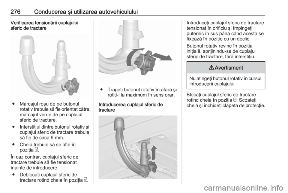 OPEL ZAFIRA C 2018 Manual de utilizare (in Romanian) 276Conducerea şi utilizarea autovehicululuiVerificarea tensionării cuplajului
sferic de tractare
● Marcajul roşu de pe butonul
rotativ trebuie să fie orientat către
marcajul verde de pe cuplaju OPEL ZAFIRA C 2018 Manual de utilizare (in Romanian) 276Conducerea şi utilizarea autovehicululuiVerificarea tensionării cuplajului
sferic de tractare
● Marcajul roşu de pe butonul
rotativ trebuie să fie orientat către
marcajul verde de pe cuplaju