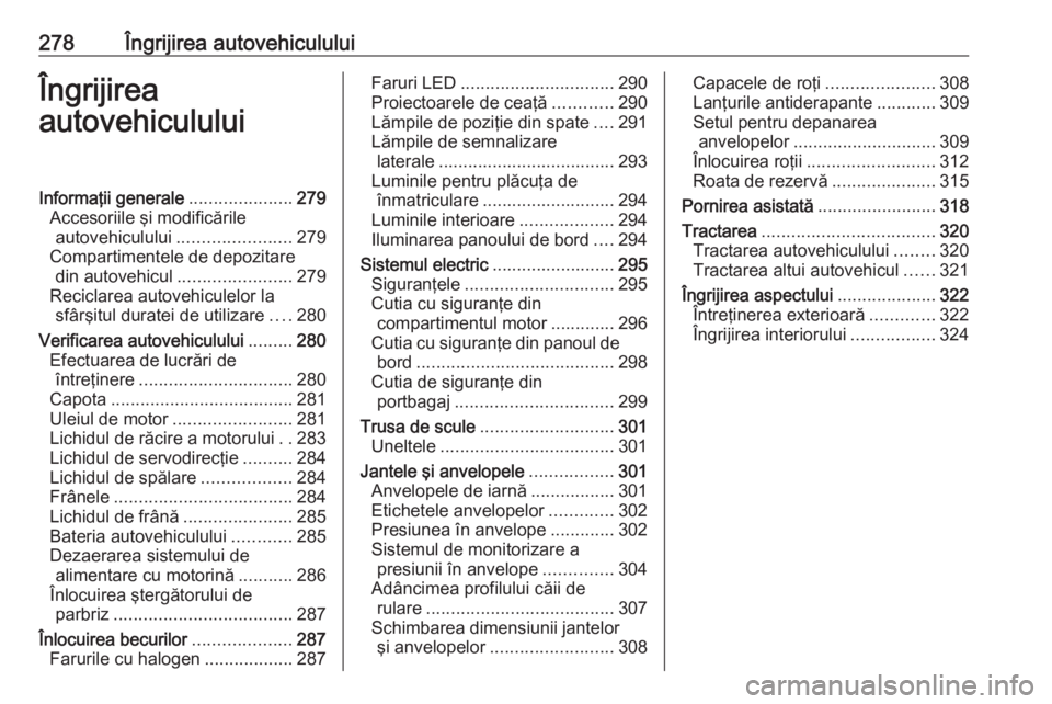 OPEL ZAFIRA C 2018 Manual de utilizare (in Romanian) 278Îngrijirea autovehicululuiÎngrijirea
autovehicululuiInformaţii generale .....................279
Accesoriile şi modificările autovehiculului ....................... 279
Compartimentele de depo OPEL ZAFIRA C 2018 Manual de utilizare (in Romanian) 278Îngrijirea autovehicululuiÎngrijirea
autovehicululuiInformaţii generale .....................279
Accesoriile şi modificările autovehiculului ....................... 279
Compartimentele de depo