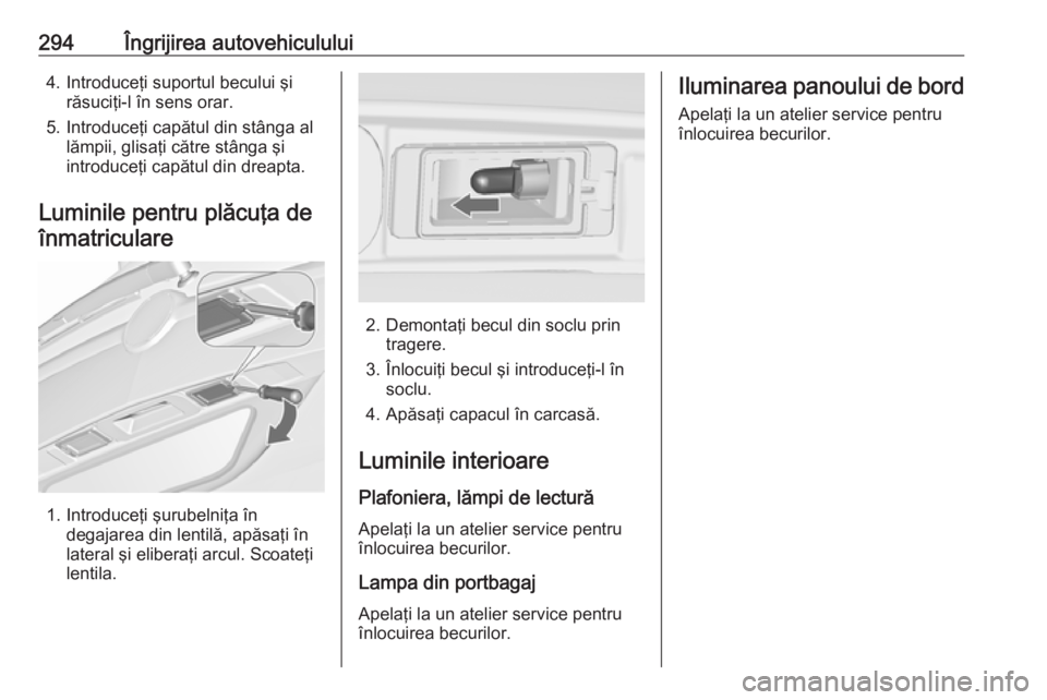 OPEL ZAFIRA C 2018 Manual de utilizare (in Romanian) 294Îngrijirea autovehiculului4. Introduceţi suportul becului şirăsuciţi-l în sens orar.
5. Introduceţi capătul din stânga al lămpii, glisaţi către stânga şi
introduceţi capătul din dre OPEL ZAFIRA C 2018 Manual de utilizare (in Romanian) 294Îngrijirea autovehiculului4. Introduceţi suportul becului şirăsuciţi-l în sens orar.
5. Introduceţi capătul din stânga al lămpii, glisaţi către stânga şi
introduceţi capătul din dre