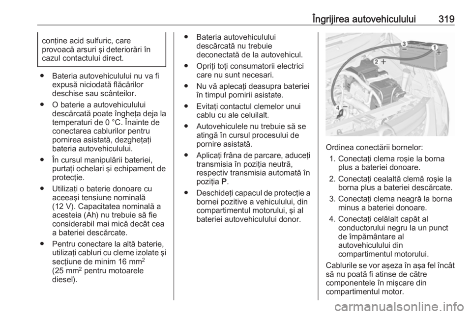 OPEL ZAFIRA C 2018 Manual de utilizare (in Romanian) Îngrijirea autovehiculului319conţine acid sulfuric, care
provoacă arsuri şi deteriorări în
cazul contactului direct.
● Bateria autovehiculului nu va fi expusă niciodată flăcărilor
deschise OPEL ZAFIRA C 2018 Manual de utilizare (in Romanian) Îngrijirea autovehiculului319conţine acid sulfuric, care
provoacă arsuri şi deteriorări în
cazul contactului direct.
● Bateria autovehiculului nu va fi expusă niciodată flăcărilor
deschise