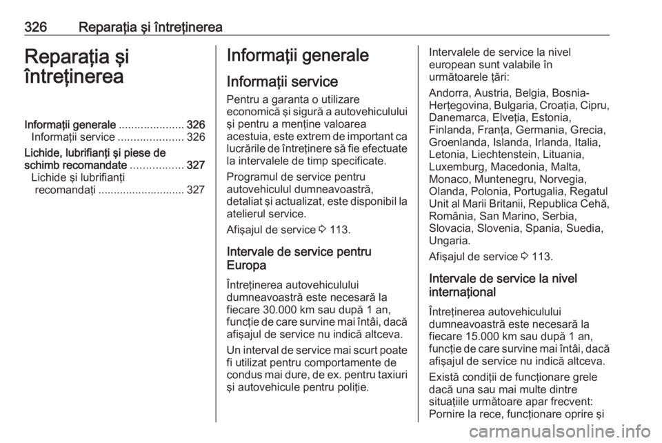OPEL ZAFIRA C 2018 Manual de utilizare (in Romanian) 326Reparaţia şi întreţinereaReparaţia şi
întreţinereaInformaţii generale .....................326
Informaţii service .....................326
Lichide, lubrifianţi şi piese de
schimb recoma OPEL ZAFIRA C 2018 Manual de utilizare (in Romanian) 326Reparaţia şi întreţinereaReparaţia şi
întreţinereaInformaţii generale .....................326
Informaţii service .....................326
Lichide, lubrifianţi şi piese de
schimb recoma