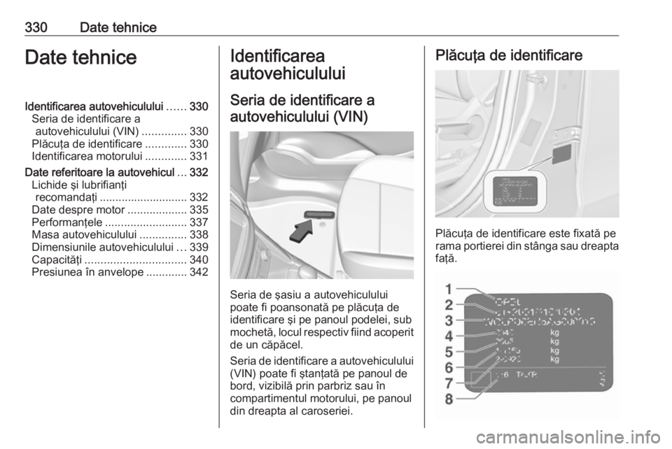 OPEL ZAFIRA C 2018 Manual de utilizare (in Romanian) 330Date tehniceDate tehniceIdentificarea autovehiculului......330
Seria de identificare a autovehiculului (VIN) ..............330
Plăcuţa de identificare .............330
Identificarea motorului ... OPEL ZAFIRA C 2018 Manual de utilizare (in Romanian) 330Date tehniceDate tehniceIdentificarea autovehiculului......330
Seria de identificare a autovehiculului (VIN) ..............330
Plăcuţa de identificare .............330
Identificarea motorului ...