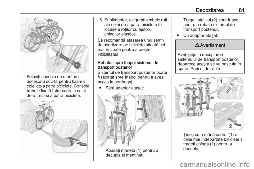 OPEL ZAFIRA C 2018  Manual de utilizare (in Romanian) Depozitarea81
Folosiţi consola de montare
accesoriu scurtă pentru fixarea
celei de-a patra biciclete. Consola
trebuie fixată între cadrele celei
de-a treia şi a patra biciclete.
6. Suplimentar, a