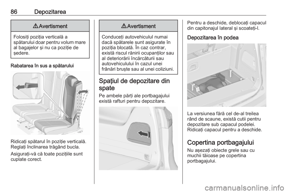 OPEL ZAFIRA C 2018  Manual de utilizare (in Romanian) 86Depozitarea9Avertisment
Folosiţi poziţia verticală a
spătarului doar pentru volum mare al bagajelor şi nu ca poziţie de
şedere.
Rabatarea în sus a spătarului
Ridicaţi spătarul în poziţi