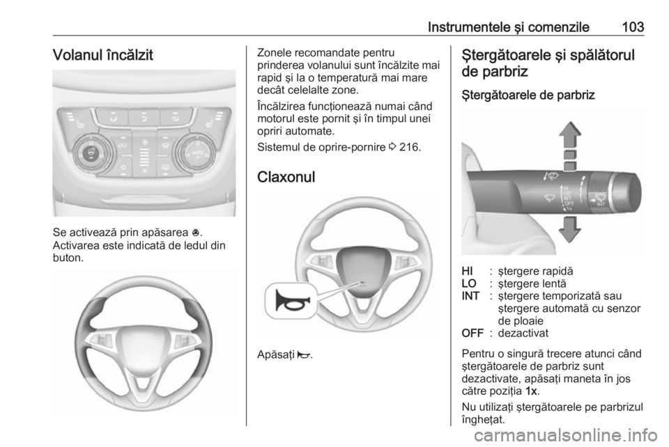 OPEL ZAFIRA C 2018.5 Manual de utilizare (in Romanian) Instrumentele şi comenzile103Volanul încălzit
Se activează prin apăsarea *.
Activarea este indicată de ledul din
buton.
Zonele recomandate pentru
prinderea volanului sunt încălzite mai rapid OPEL ZAFIRA C 2018.5 Manual de utilizare (in Romanian) Instrumentele şi comenzile103Volanul încălzit
Se activează prin apăsarea *.
Activarea este indicată de ledul din
buton.
Zonele recomandate pentru
prinderea volanului sunt încălzite mai rapid