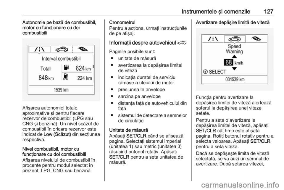 OPEL ZAFIRA C 2018.5 Manual de utilizare (in Romanian) Instrumentele şi comenzile127Autonomie pe bază de combustibil,
motor cu funcţionare cu doi
combustibili
Afişarea autonomiei totale
aproximative şi pentru fiecare
rezervor de combustibil (LPG sau OPEL ZAFIRA C 2018.5 Manual de utilizare (in Romanian) Instrumentele şi comenzile127Autonomie pe bază de combustibil,
motor cu funcţionare cu doi
combustibili
Afişarea autonomiei totale
aproximative şi pentru fiecare
rezervor de combustibil (LPG sau