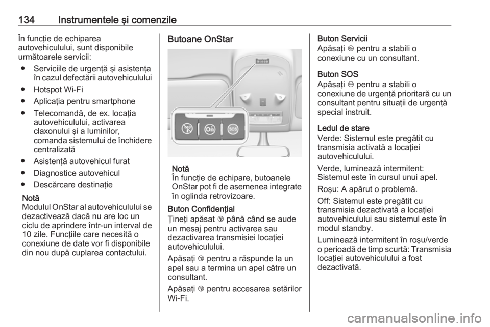 OPEL ZAFIRA C 2018.5  Manual de utilizare (in Romanian) 134Instrumentele şi comenzileÎn funcţie de echiparea
autovehiculului, sunt disponibile
următoarele servicii:
● Serviciile de urgenţă şi asistenţa în cazul defectării autovehiculului
● Ho
