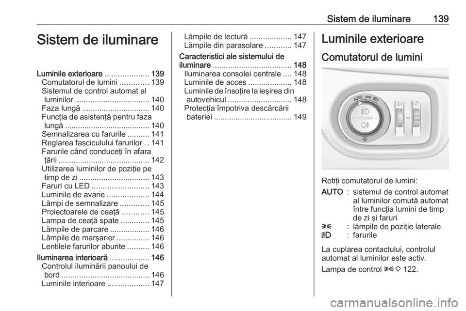 OPEL ZAFIRA C 2018.5  Manual de utilizare (in Romanian) Sistem de iluminare139Sistem de iluminareLuminile exterioare....................139
Comutatorul de lumini .............139
Sistemul de control automat al luminilor .................................. 1
