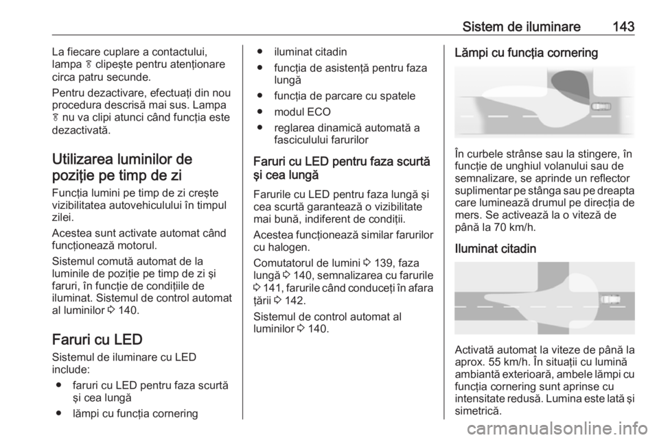 OPEL ZAFIRA C 2018.5  Manual de utilizare (in Romanian) Sistem de iluminare143La fiecare cuplare a contactului,
lampa  f clipeşte pentru atenţionare
circa patru secunde.
Pentru dezactivare, efectuaţi din nou
procedura descrisă mai sus. Lampa
f  nu va c