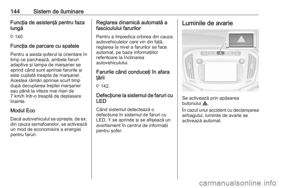 OPEL ZAFIRA C 2018.5  Manual de utilizare (in Romanian) 144Sistem de iluminareFuncţia de asistenţă pentru faza
lungă
3  140
Funcţia de parcare cu spatele
Pentru a asista şoferul la orientare în
timp ce parchează, ambele faruri
adaptive şi lampa de