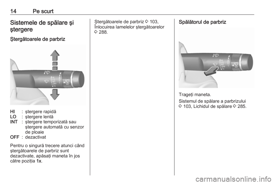 OPEL ZAFIRA C 2018.5  Manual de utilizare (in Romanian) 14Pe scurtSistemele de spălare şiştergere
Ştergătoarele de parbrizHI:ştergere rapidăLO:ştergere lentăINT:ştergere temporizată sau
ştergere automată cu senzor
de ploaieOFF:dezactivat
Pentr