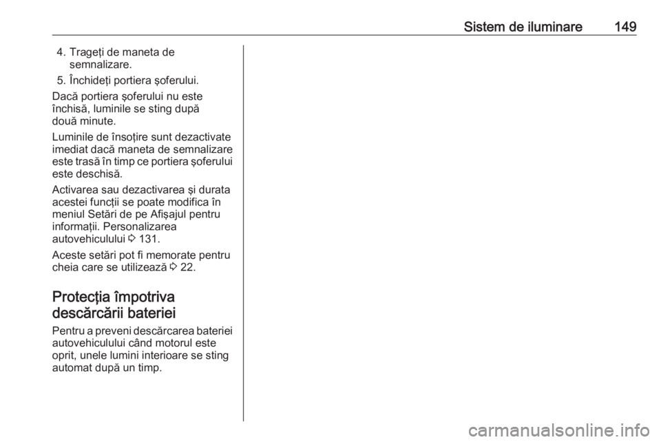 OPEL ZAFIRA C 2018.5 Manual de utilizare (in Romanian) Sistem de iluminare1494. Trageţi de maneta desemnalizare.
5. Închideţi portiera şoferului.
Dacă portiera şoferului nu este
închisă, luminile se sting după
două minute.
Luminile de însoţire OPEL ZAFIRA C 2018.5 Manual de utilizare (in Romanian) Sistem de iluminare1494. Trageţi de maneta desemnalizare.
5. Închideţi portiera şoferului.
Dacă portiera şoferului nu este
închisă, luminile se sting după
două minute.
Luminile de însoţire