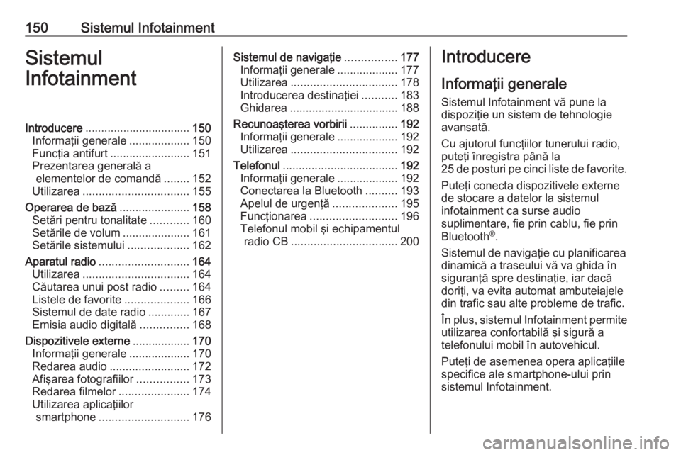 OPEL ZAFIRA C 2018.5  Manual de utilizare (in Romanian) 150Sistemul InfotainmentSistemul
InfotainmentIntroducere ................................. 150
Informaţii generale ...................150
Funcţia antifurt ......................... 151
Prezentarea g