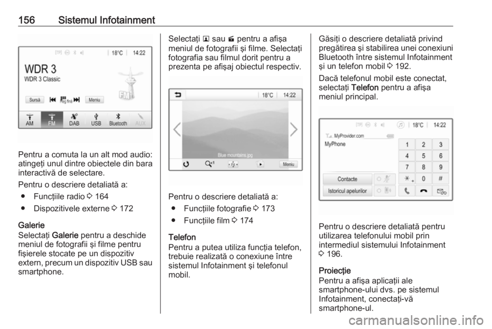 OPEL ZAFIRA C 2018.5  Manual de utilizare (in Romanian) 156Sistemul Infotainment
Pentru a comuta la un alt mod audio:
atingeţi unul dintre obiectele din bara interactivă de selectare.
Pentru o descriere detaliată a: ● Funcţiile radio  3 164
● Dispo