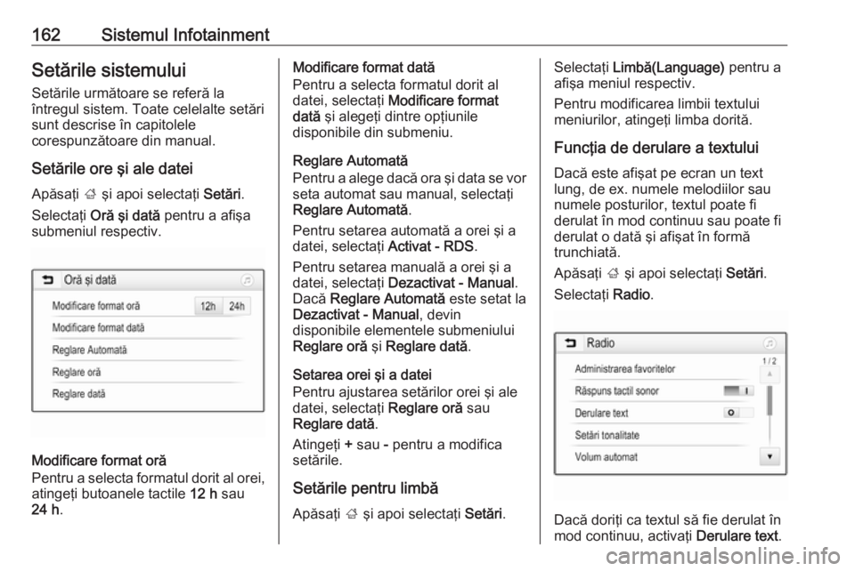 OPEL ZAFIRA C 2018.5  Manual de utilizare (in Romanian) 162Sistemul InfotainmentSetările sistemuluiSetările următoare se referă la
întregul sistem. Toate celelalte setări
sunt descrise în capitolele
corespunzătoare din manual.
Setările ore şi ale