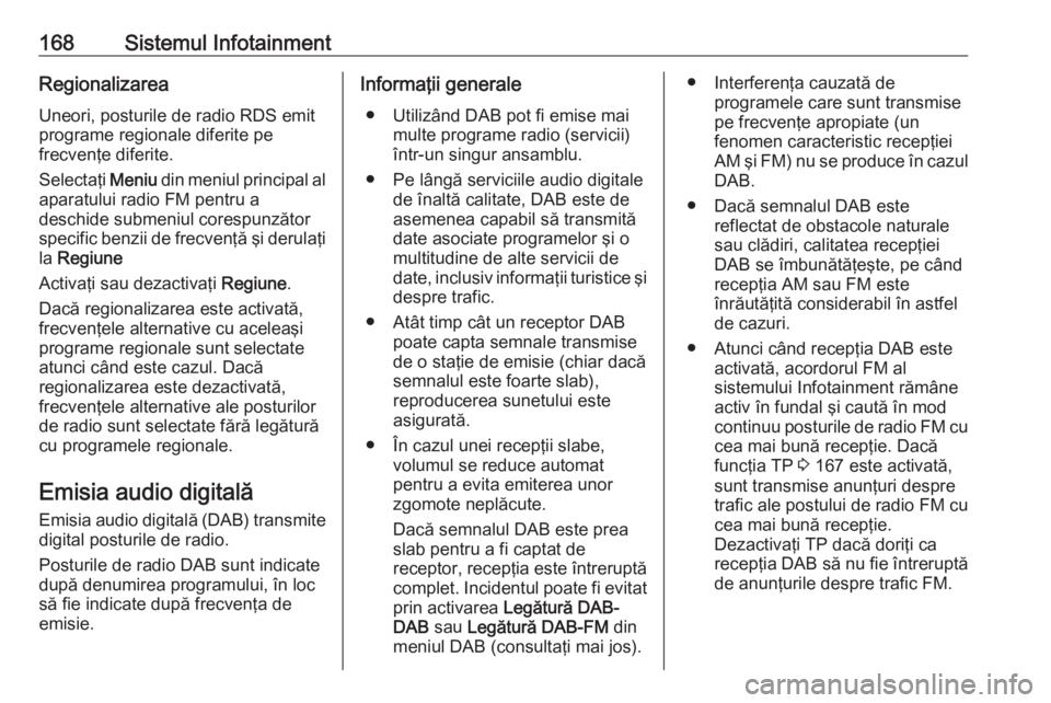 OPEL ZAFIRA C 2018.5 Manual de utilizare (in Romanian) 168Sistemul InfotainmentRegionalizareaUneori, posturile de radio RDS emit
programe regionale diferite pe
frecvenţe diferite.
Selectaţi Meniu din meniul principal al
aparatului radio FM pentru a des OPEL ZAFIRA C 2018.5 Manual de utilizare (in Romanian) 168Sistemul InfotainmentRegionalizareaUneori, posturile de radio RDS emit
programe regionale diferite pe
frecvenţe diferite.
Selectaţi Meniu din meniul principal al
aparatului radio FM pentru a des