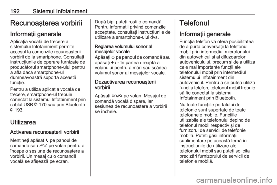 OPEL ZAFIRA C 2018.5  Manual de utilizare (in Romanian) 192Sistemul InfotainmentRecunoaşterea vorbiriiInformaţii generale Aplicaţia vocală de trecere a
sistemului Infotainment permite
accesul la comenzile recunoaşterii
vorbirii de la smartphone. Consu