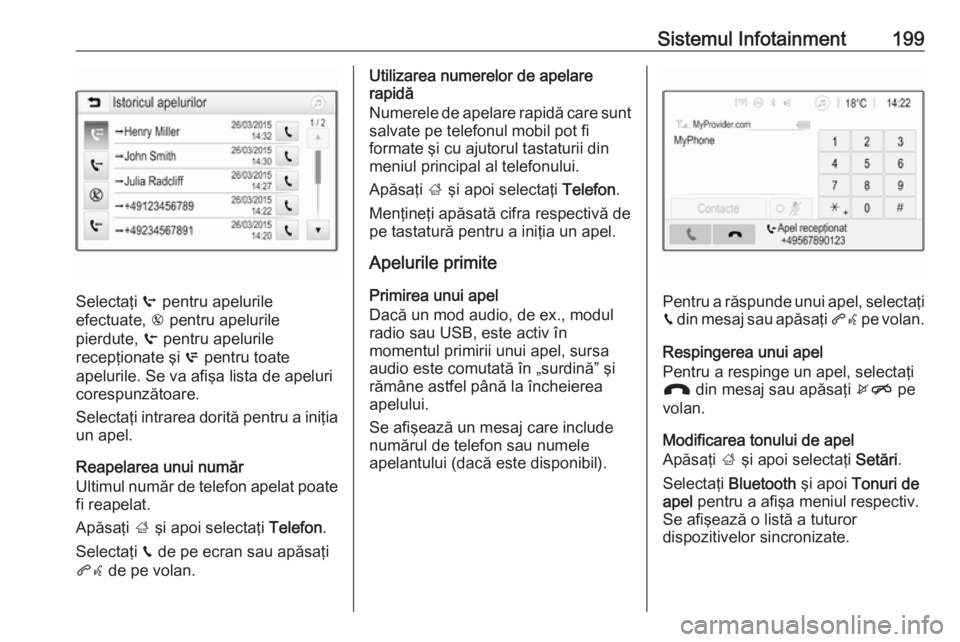 OPEL ZAFIRA C 2018.5 Manual de utilizare (in Romanian) Sistemul Infotainment199
Selectaţi q pentru apelurile
efectuate, r pentru apelurile
pierdute, s pentru apelurile
recepţionate şi p pentru toate
apelurile. Se va afişa lista de apeluri corespunz OPEL ZAFIRA C 2018.5 Manual de utilizare (in Romanian) Sistemul Infotainment199
Selectaţi q pentru apelurile
efectuate, r pentru apelurile
pierdute, s pentru apelurile
recepţionate şi p pentru toate
apelurile. Se va afişa lista de apeluri corespunz