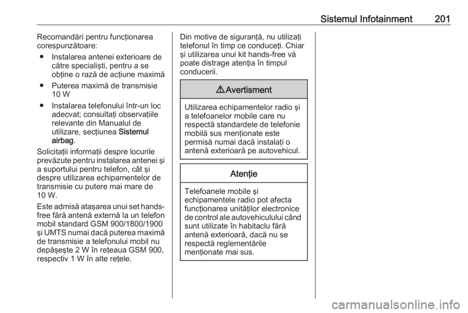 OPEL ZAFIRA C 2018.5 Manual de utilizare (in Romanian) Sistemul Infotainment201Recomandări pentru funcţionarea
corespunzătoare:
● Instalarea antenei exterioare de către specialişti, pentru a se
obţine o rază de acţiune maximă
● Puterea maxim OPEL ZAFIRA C 2018.5 Manual de utilizare (in Romanian) Sistemul Infotainment201Recomandări pentru funcţionarea
corespunzătoare:
● Instalarea antenei exterioare de către specialişti, pentru a se
obţine o rază de acţiune maximă
● Puterea maxim