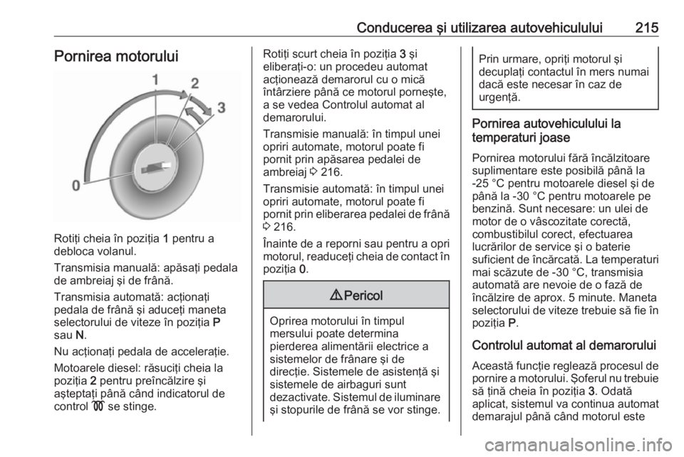 OPEL ZAFIRA C 2018.5 Manual de utilizare (in Romanian) Conducerea şi utilizarea autovehiculului215Pornirea motorului
Rotiţi cheia în poziţia 1 pentru a
debloca volanul.
Transmisia manuală: apăsaţi pedala
de ambreiaj şi de frână.
Transmisia autom OPEL ZAFIRA C 2018.5 Manual de utilizare (in Romanian) Conducerea şi utilizarea autovehiculului215Pornirea motorului
Rotiţi cheia în poziţia 1 pentru a
debloca volanul.
Transmisia manuală: apăsaţi pedala
de ambreiaj şi de frână.
Transmisia autom