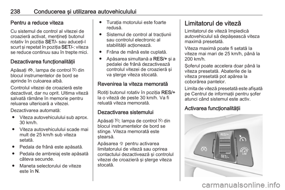 OPEL ZAFIRA C 2018.5 Manual de utilizare (in Romanian) 238Conducerea şi utilizarea autovehicululuiPentru a reduce vitezaCu sistemul de control al vitezei de
croazieră activat, menţineţi butonul
rotativ în poziţia SET/- sau aduceţi-l
scurt şi repe OPEL ZAFIRA C 2018.5 Manual de utilizare (in Romanian) 238Conducerea şi utilizarea autovehicululuiPentru a reduce vitezaCu sistemul de control al vitezei de
croazieră activat, menţineţi butonul
rotativ în poziţia SET/- sau aduceţi-l
scurt şi repe
