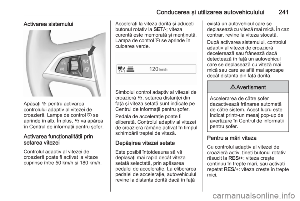 OPEL ZAFIRA C 2018.5 Manual de utilizare (in Romanian) Conducerea şi utilizarea autovehiculului241Activarea sistemului
Apăsaţi C pentru activarea
controlului adaptiv al vitezei de
croazieră. Lampa de control m se
aprinde în alb. În plus, C va apă OPEL ZAFIRA C 2018.5 Manual de utilizare (in Romanian) Conducerea şi utilizarea autovehiculului241Activarea sistemului
Apăsaţi C pentru activarea
controlului adaptiv al vitezei de
croazieră. Lampa de control m se
aprinde în alb. În plus, C va apă