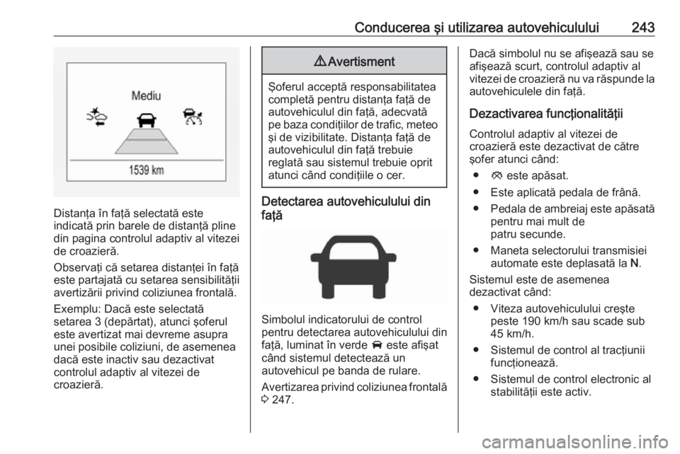 OPEL ZAFIRA C 2018.5 Manual de utilizare (in Romanian) Conducerea şi utilizarea autovehiculului243
Distanţa în faţă selectată este
indicată prin barele de distanţă pline din pagina controlul adaptiv al vitezei
de croazieră.
Observaţi că setare OPEL ZAFIRA C 2018.5 Manual de utilizare (in Romanian) Conducerea şi utilizarea autovehiculului243
Distanţa în faţă selectată este
indicată prin barele de distanţă pline din pagina controlul adaptiv al vitezei
de croazieră.
Observaţi că setare
