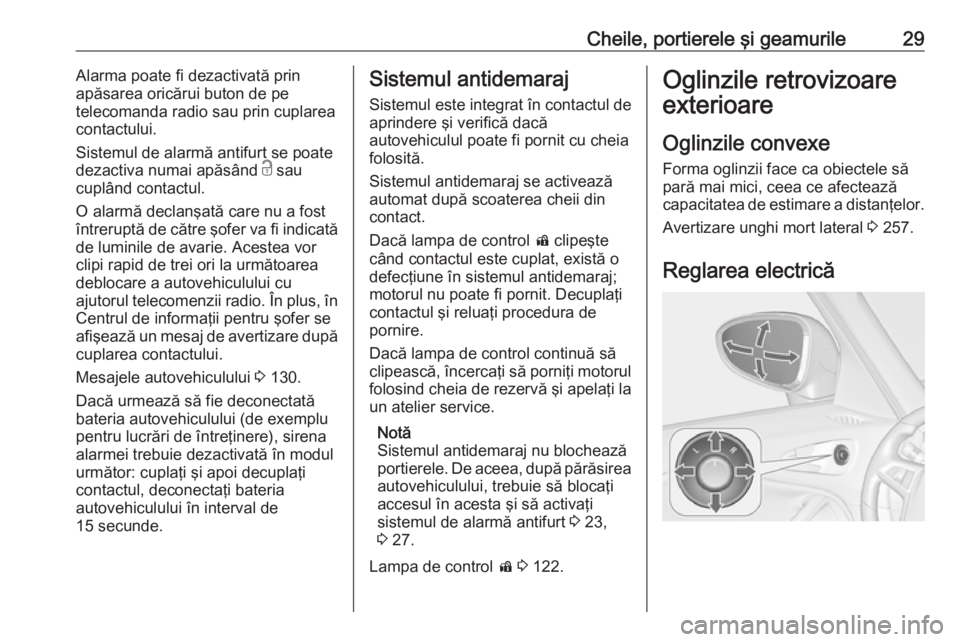 OPEL ZAFIRA C 2018.5  Manual de utilizare (in Romanian) Cheile, portierele şi geamurile29Alarma poate fi dezactivată prin
apăsarea oricărui buton de pe
telecomanda radio sau prin cuplarea
contactului.
Sistemul de alarmă antifurt se poate
dezactiva num