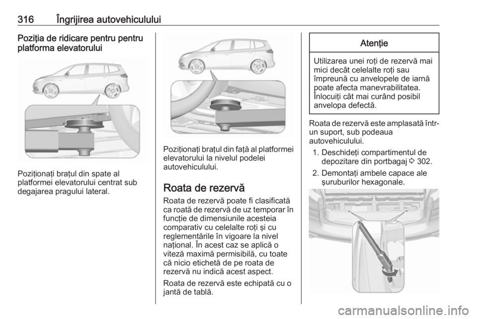 OPEL ZAFIRA C 2018.5 Manual de utilizare (in Romanian) 316Îngrijirea autovehicululuiPoziţia de ridicare pentru pentru
platforma elevatorului
Poziţionaţi braţul din spate al
platformei elevatorului centrat sub
degajarea pragului lateral.
Poziţionaţi OPEL ZAFIRA C 2018.5 Manual de utilizare (in Romanian) 316Îngrijirea autovehicululuiPoziţia de ridicare pentru pentru
platforma elevatorului
Poziţionaţi braţul din spate al
platformei elevatorului centrat sub
degajarea pragului lateral.
Poziţionaţi