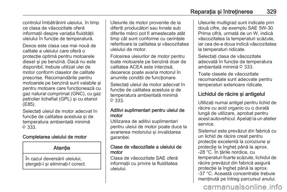 OPEL ZAFIRA C 2018.5  Manual de utilizare (in Romanian) Reparaţia şi întreţinerea329controlul îmbătrânirii uleiului, în timp
ce clasa de vâscozitate oferă
informaţii despre variaţia fluidităţii
uleiului în funcţie de temperatură.
Dexos est
