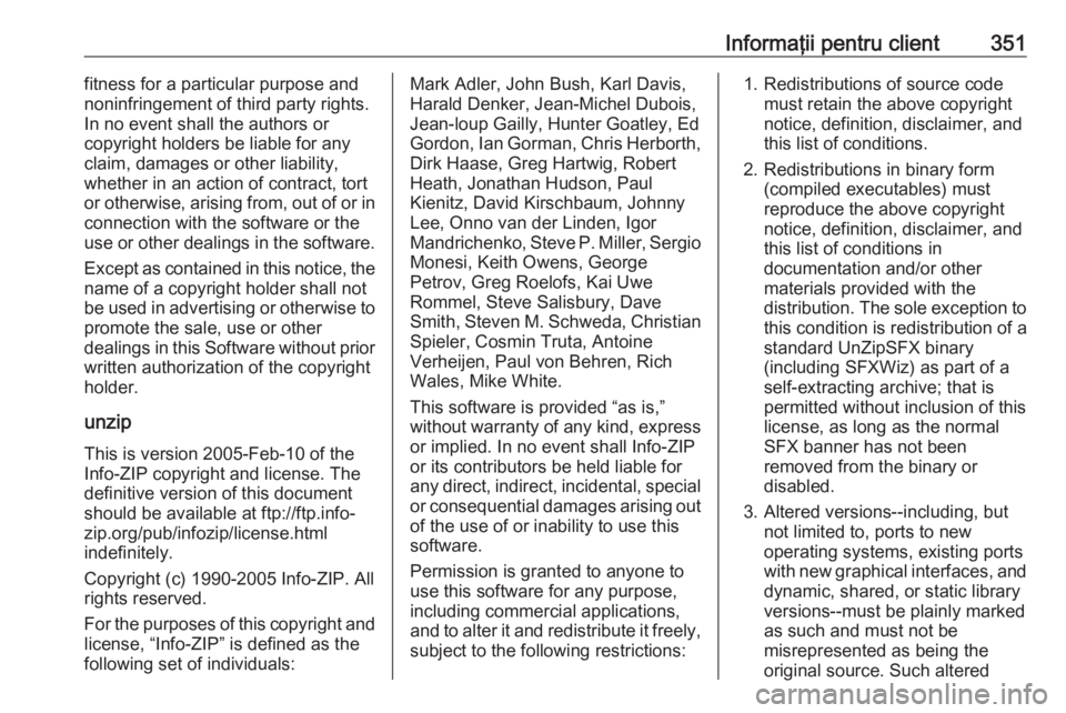 OPEL ZAFIRA C 2018.5  Manual de utilizare (in Romanian) Informaţii pentru client351fitness for a particular purpose and
noninfringement of third party rights.
In no event shall the authors or
copyright holders be liable for any claim, damages or other lia