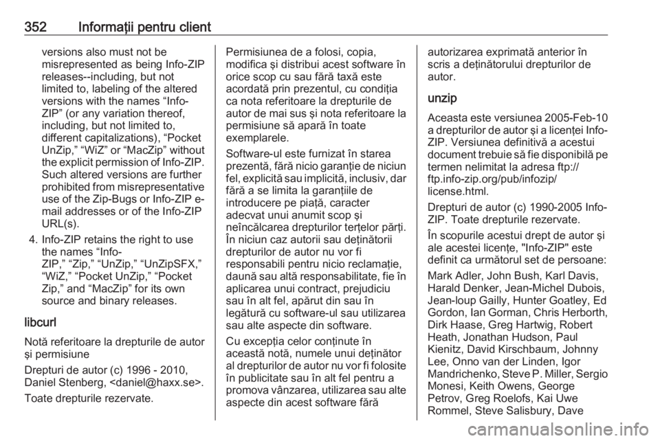 OPEL ZAFIRA C 2018.5  Manual de utilizare (in Romanian) 352Informaţii pentru clientversions also must not be
misrepresented as being Info-ZIP
releases--including, but not
limited to, labeling of the altered
versions with the names “Info-
ZIP” (or any 