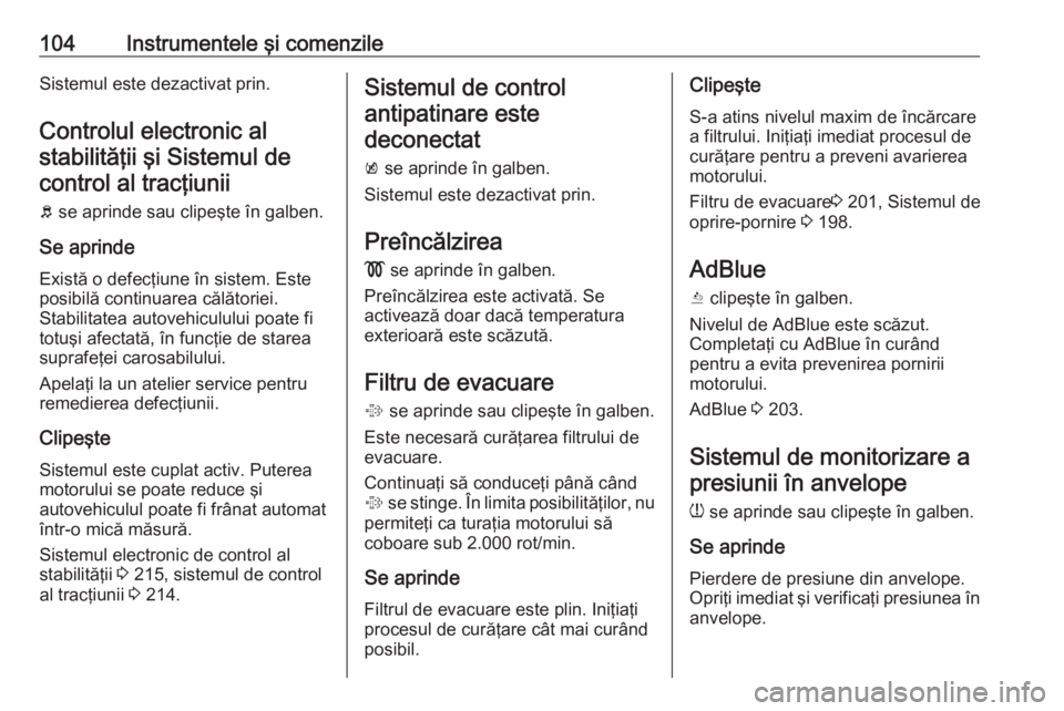OPEL ZAFIRA C 2019  Manual de utilizare (in Romanian) 104Instrumentele şi comenzileSistemul este dezactivat prin.
Controlul electronic al stabilităţii şi Sistemul decontrol al tracţiunii
b  se aprinde sau clipeşte în galben.
Se aprinde Există o d