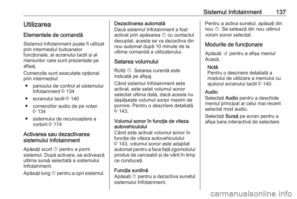 OPEL ZAFIRA C 2019  Manual de utilizare (in Romanian) Sistemul Infotainment137UtilizareaElementele de comandă
Sistemul Infotainment poate fi utilizat
prin intermediul butoanelor
funcţionale, al ecranului tactil şi al
meniurilor care sunt prezentate pe