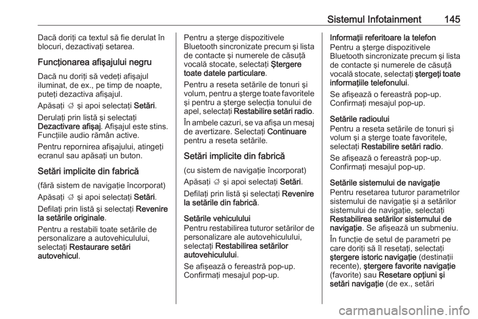 OPEL ZAFIRA C 2019  Manual de utilizare (in Romanian) Sistemul Infotainment145Dacă doriţi ca textul să fie derulat în
blocuri, dezactivaţi setarea.
Funcţionarea afişajului negru Dacă nu doriţi să vedeţi afişajul
iluminat, de ex., pe timp de n