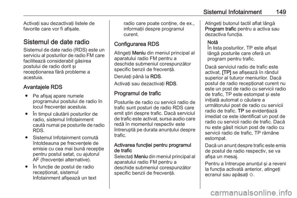 OPEL ZAFIRA C 2019 Manual de utilizare (in Romanian) Sistemul Infotainment149Activaţi sau dezactivaţi listele de
favorite care vor fi afişate.
Sistemul de date radio Sistemul de date radio (RDS) este un
serviciu al posturilor de radio FM care facilit OPEL ZAFIRA C 2019 Manual de utilizare (in Romanian) Sistemul Infotainment149Activaţi sau dezactivaţi listele de
favorite care vor fi afişate.
Sistemul de date radio Sistemul de date radio (RDS) este un
serviciu al posturilor de radio FM care facilit