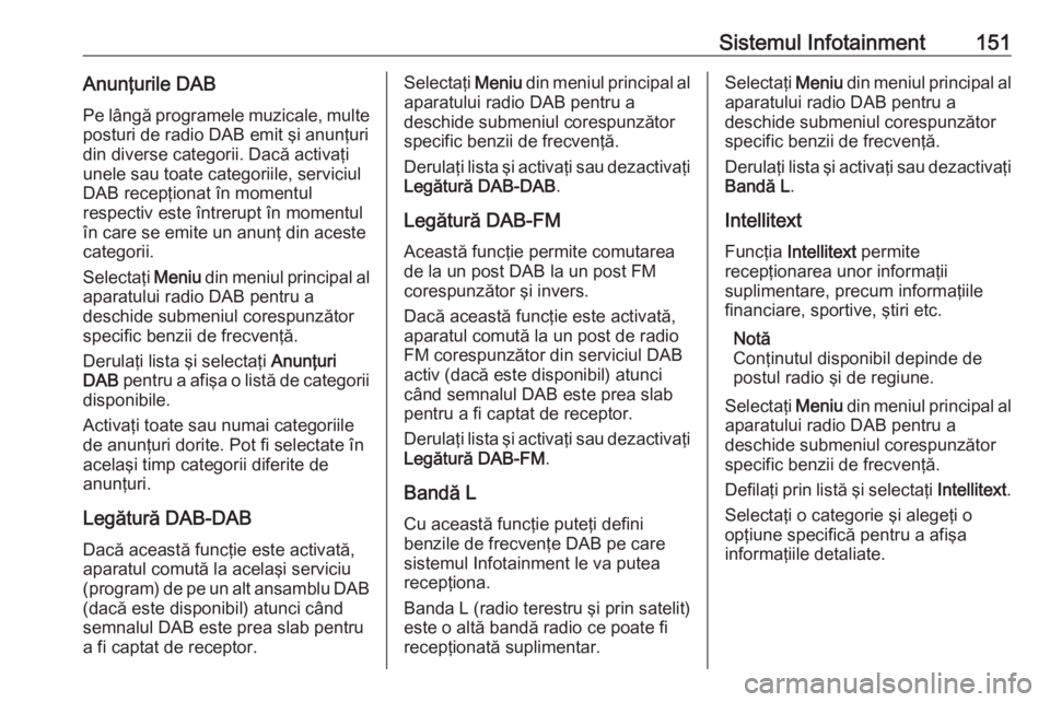 OPEL ZAFIRA C 2019 Manual de utilizare (in Romanian) Sistemul Infotainment151Anunţurile DABPe lângă programele muzicale, multe
posturi de radio DAB emit şi anunţuri
din diverse categorii. Dacă activaţi
unele sau toate categoriile, serviciul
DAB r OPEL ZAFIRA C 2019 Manual de utilizare (in Romanian) Sistemul Infotainment151Anunţurile DABPe lângă programele muzicale, multe
posturi de radio DAB emit şi anunţuri
din diverse categorii. Dacă activaţi
unele sau toate categoriile, serviciul
DAB r