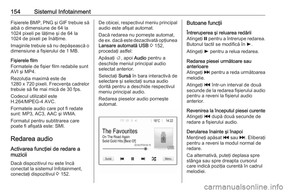 OPEL ZAFIRA C 2019  Manual de utilizare (in Romanian) 154Sistemul InfotainmentFişierele BMP, PNG  şi GIF  trebuie să
aibă o dimensiune de 64 la
1024 pixeli pe lăţime şi de 64 la
1024 de pixeli pe înălţime.
Imaginile trebuie să nu depăşească
