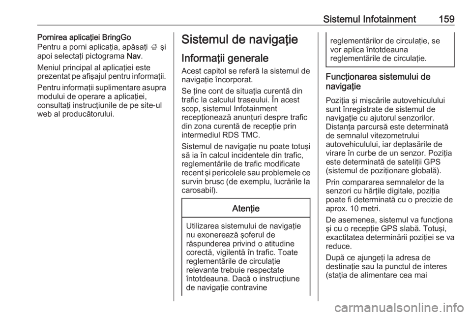 OPEL ZAFIRA C 2019  Manual de utilizare (in Romanian) Sistemul Infotainment159Pornirea aplicaţiei BringGo
Pentru a porni aplicaţia, apăsaţi  ; şi
apoi selectaţi pictograma  Nav.
Meniul principal al aplicaţiei este prezentat pe afişajul pentru inf