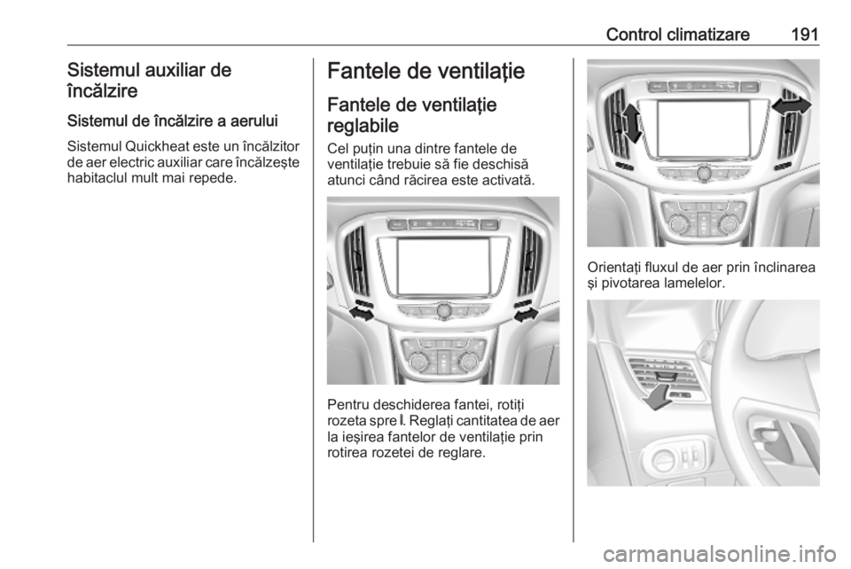 OPEL ZAFIRA C 2019 Manual de utilizare (in Romanian) Control climatizare191Sistemul auxiliar deîncălzire
Sistemul de încălzire a aerului
Sistemul Quickheat este un încălzitor de aer electric auxiliar care încălzeşte
habitaclul mult mai repede.F OPEL ZAFIRA C 2019 Manual de utilizare (in Romanian) Control climatizare191Sistemul auxiliar deîncălzire
Sistemul de încălzire a aerului
Sistemul Quickheat este un încălzitor de aer electric auxiliar care încălzeşte
habitaclul mult mai repede.F