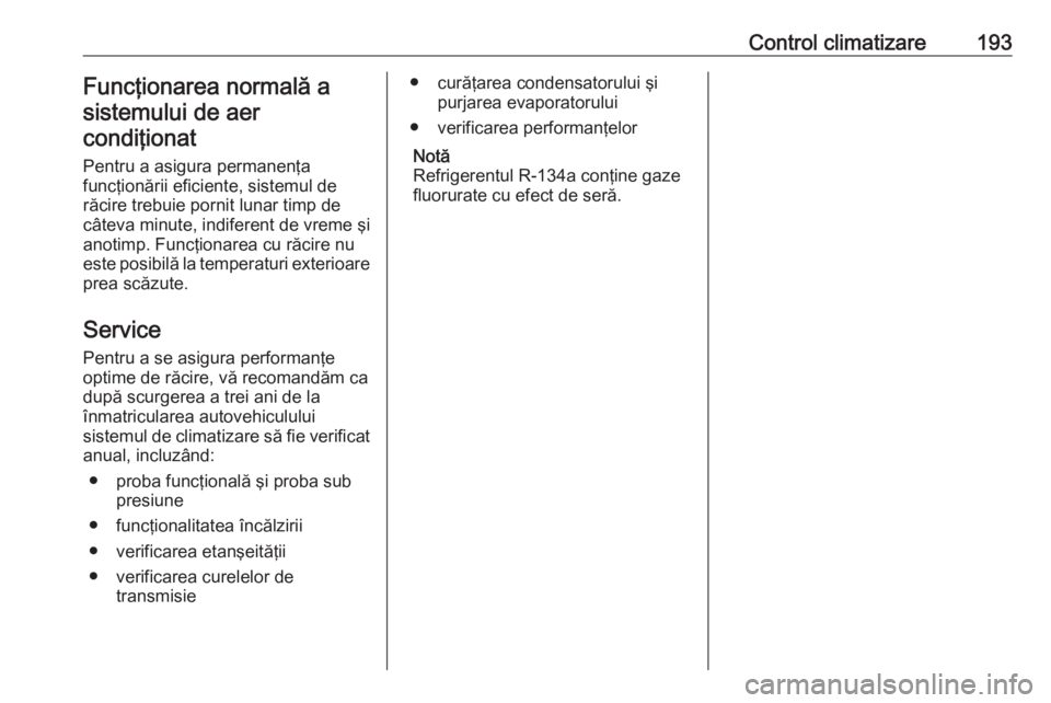 OPEL ZAFIRA C 2019 Manual de utilizare (in Romanian) Control climatizare193Funcţionarea normală asistemului de aercondiţionat
Pentru a asigura permanenţa
funcţionării eficiente, sistemul de
răcire trebuie pornit lunar timp de
câteva minute, indi OPEL ZAFIRA C 2019 Manual de utilizare (in Romanian) Control climatizare193Funcţionarea normală asistemului de aercondiţionat
Pentru a asigura permanenţa
funcţionării eficiente, sistemul de
răcire trebuie pornit lunar timp de
câteva minute, indi