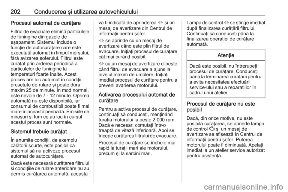 OPEL ZAFIRA C 2019 Manual de utilizare (in Romanian) 202Conducerea şi utilizarea autovehicululuiProcesul automat de curăţareFiltrul de evacuare elimină particulelede funingine din gazele de
eşapament. Sistemul include o
funcţie de autocurăţare c OPEL ZAFIRA C 2019 Manual de utilizare (in Romanian) 202Conducerea şi utilizarea autovehicululuiProcesul automat de curăţareFiltrul de evacuare elimină particulelede funingine din gazele de
eşapament. Sistemul include o
funcţie de autocurăţare c