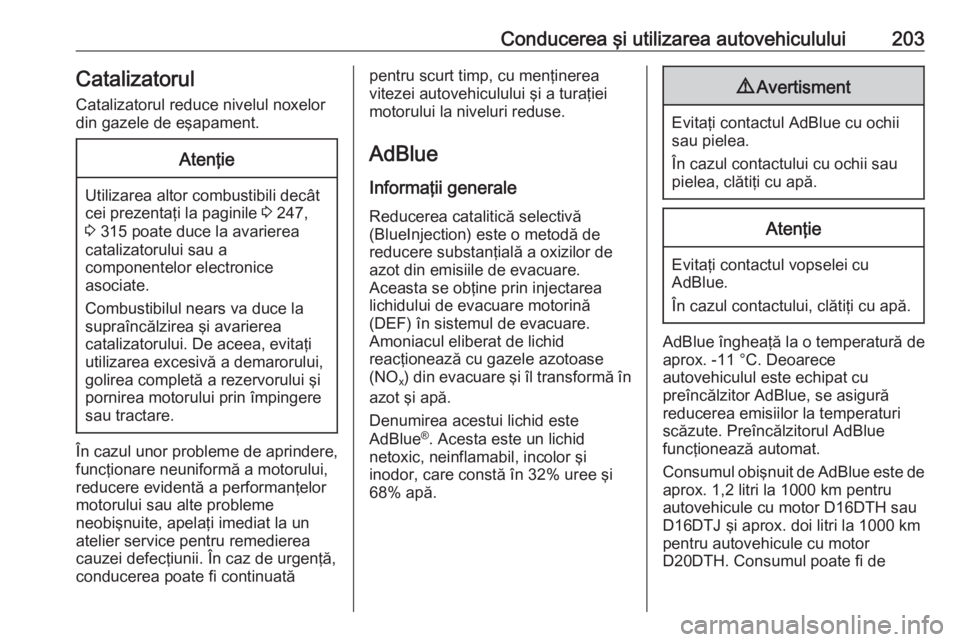 OPEL ZAFIRA C 2019  Manual de utilizare (in Romanian) Conducerea şi utilizarea autovehiculului203CatalizatorulCatalizatorul reduce nivelul noxelor
din gazele de eşapament.Atenţie
Utilizarea altor combustibili decât
cei prezentaţi la paginile  3 247,