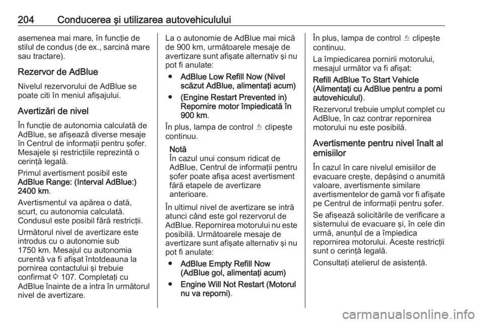 OPEL ZAFIRA C 2019  Manual de utilizare (in Romanian) 204Conducerea şi utilizarea autovehicululuiasemenea mai mare, în funcţie de
stilul de condus (de ex., sarcină mare
sau tractare).
Rezervor de AdBlue
Nivelul rezervorului de AdBlue se
poate citi î