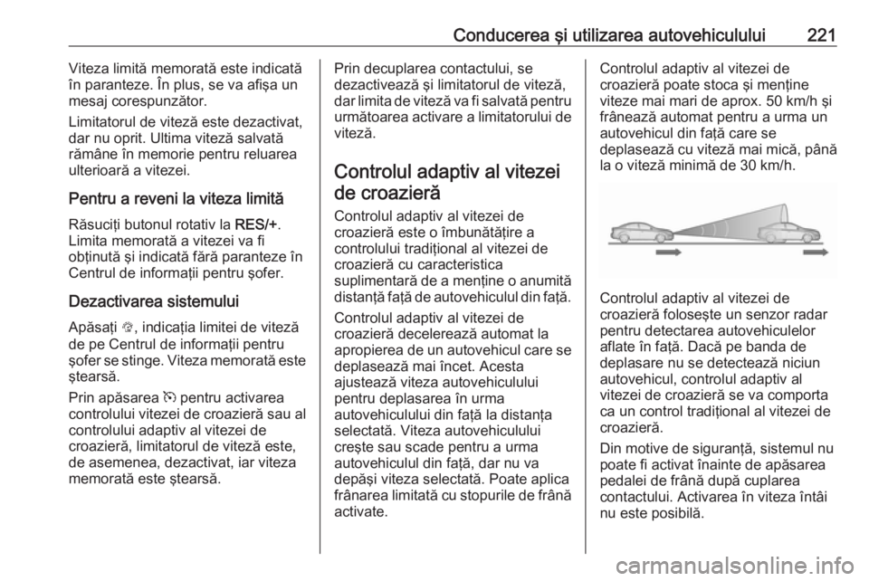 OPEL ZAFIRA C 2019 Manual de utilizare (in Romanian) Conducerea şi utilizarea autovehiculului221Viteza limită memorată este indicată
în paranteze. În plus, se va afişa un
mesaj corespunzător.
Limitatorul de viteză este dezactivat,
dar nu oprit. OPEL ZAFIRA C 2019 Manual de utilizare (in Romanian) Conducerea şi utilizarea autovehiculului221Viteza limită memorată este indicată
în paranteze. În plus, se va afişa un
mesaj corespunzător.
Limitatorul de viteză este dezactivat,
dar nu oprit.