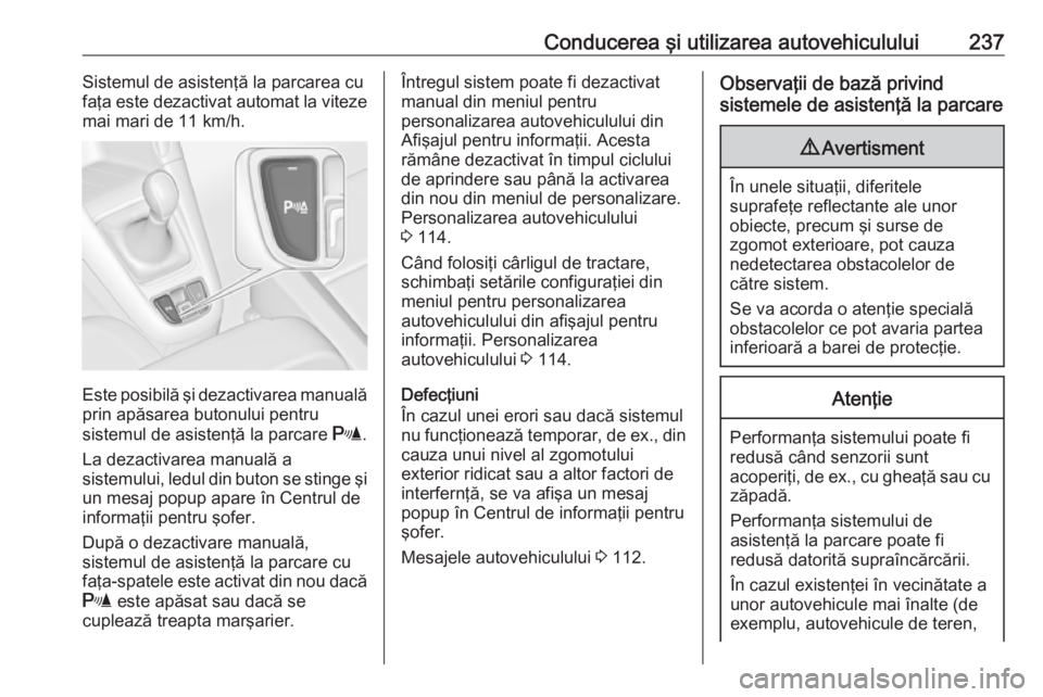 OPEL ZAFIRA C 2019 Manual de utilizare (in Romanian) Conducerea şi utilizarea autovehiculului237Sistemul de asistenţă la parcarea cu
faţa este dezactivat automat la viteze
mai mari de 11 km/h.
Este posibilă şi dezactivarea manuală prin apăsarea OPEL ZAFIRA C 2019 Manual de utilizare (in Romanian) Conducerea şi utilizarea autovehiculului237Sistemul de asistenţă la parcarea cu
faţa este dezactivat automat la viteze
mai mari de 11 km/h.
Este posibilă şi dezactivarea manuală prin apăsarea