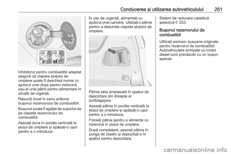 OPEL ZAFIRA C 2019 Manual de utilizare (in Romanian) Conducerea şi utilizarea autovehiculului251
Inhibitorul pentru combustibil adaptat
asigură că clapeta ştuţului de
umplere poate fi deschisă numai cu ajutorul unei duze pentru motorină
sau al un OPEL ZAFIRA C 2019 Manual de utilizare (in Romanian) Conducerea şi utilizarea autovehiculului251
Inhibitorul pentru combustibil adaptat
asigură că clapeta ştuţului de
umplere poate fi deschisă numai cu ajutorul unei duze pentru motorină
sau al un