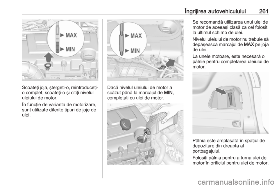 OPEL ZAFIRA C 2019 Manual de utilizare (in Romanian) Îngrijirea autovehiculului261
Scoateţi joja, ştergeţi-o, reintroduceţi-o complet, scoateţi-o şi citiţi nivelululeiului de motor.
În funcţie de varianta de motorizare,
sunt utilizate diferite OPEL ZAFIRA C 2019 Manual de utilizare (in Romanian) Îngrijirea autovehiculului261
Scoateţi joja, ştergeţi-o, reintroduceţi-o complet, scoateţi-o şi citiţi nivelululeiului de motor.
În funcţie de varianta de motorizare,
sunt utilizate diferite