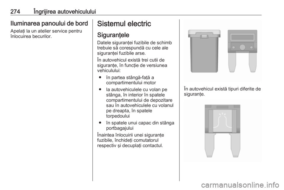 OPEL ZAFIRA C 2019  Manual de utilizare (in Romanian) 274Îngrijirea autovehicululuiIluminarea panoului de bord
Apelaţi la un atelier service pentru
înlocuirea becurilor.Sistemul electric
Siguranţele
Datele siguranţei fuzibile de schimb trebuie să c